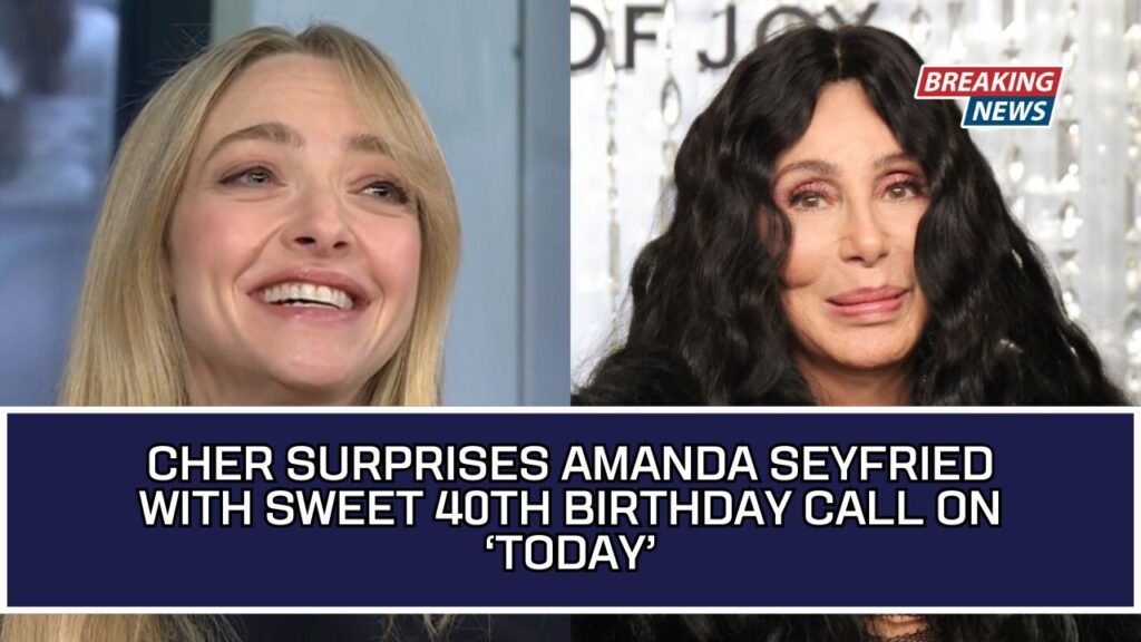 Cher Surprises Amanda Seyfried With Sweet 40th Birthday Call On ‘Today’