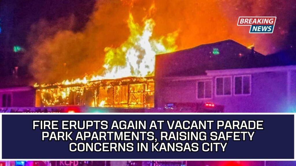 Fire Erupts Again At Vacant Parade Park Apartments, Raising Safety Concerns In Kansas City