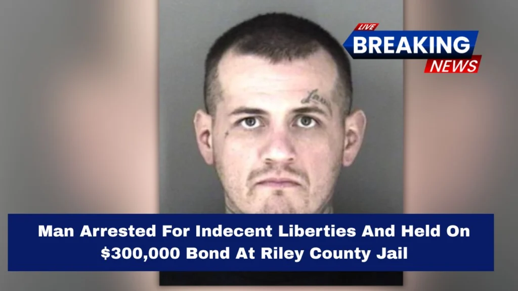 Man Arrested For Indecent Liberties And Held On $300,000 Bond At Riley County Jail