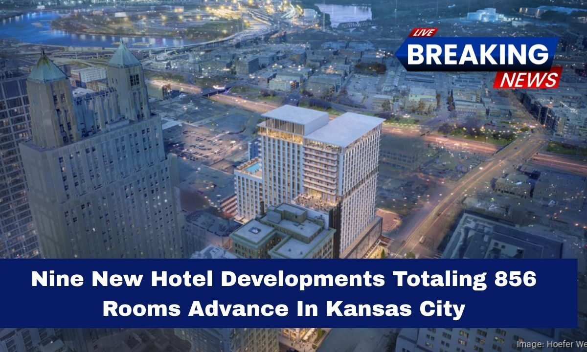 Nine New Hotel Developments Totaling 856 Rooms Advance In Kansas City