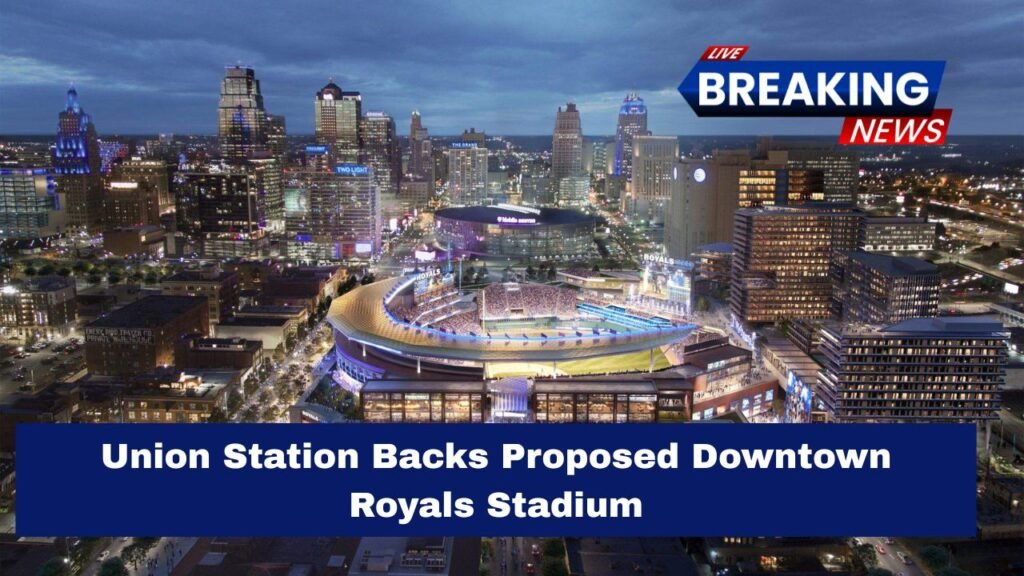 Union Station Backs Proposed Downtown Royals Stadium
