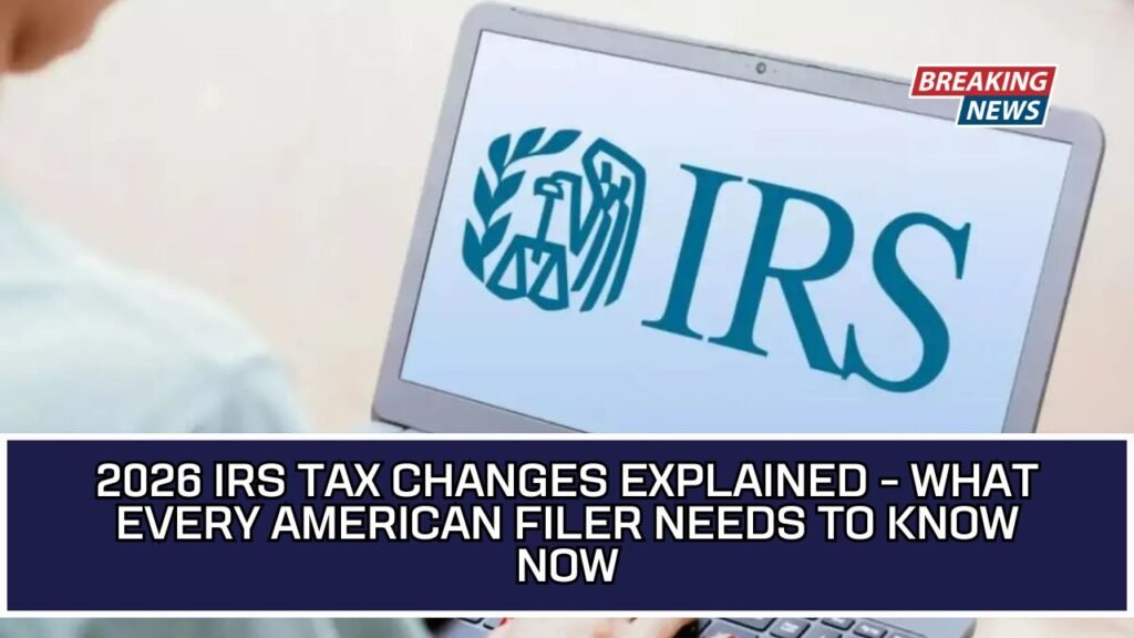 2026 IRS Tax Changes Explained - What Every American Filer Needs To Know Now