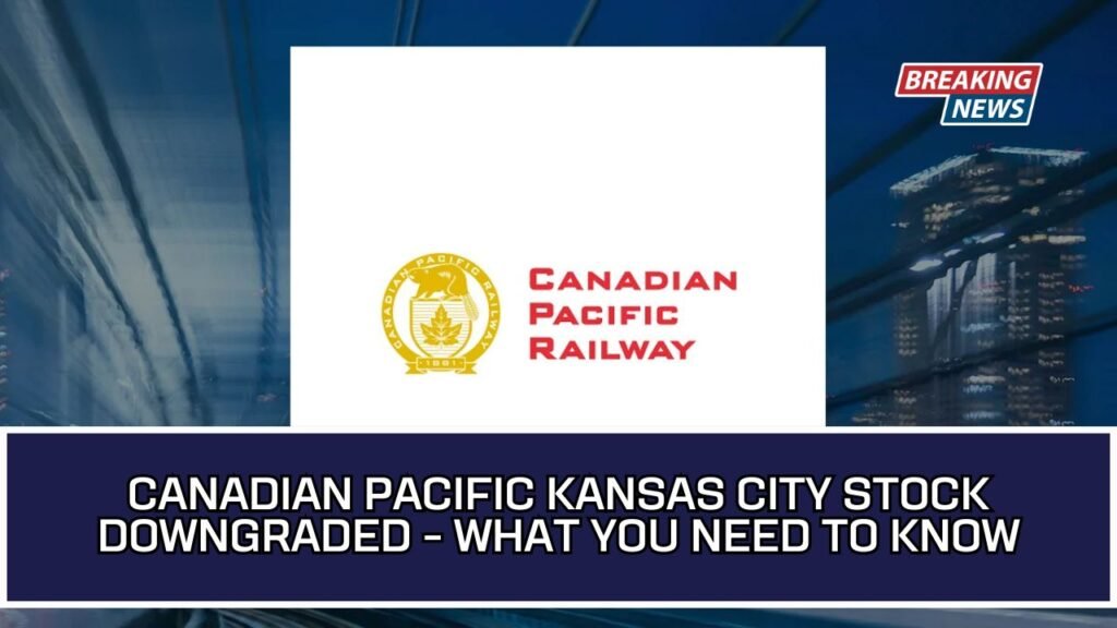 Canadian Pacific Kansas City Stock Downgraded - What You Need To Know