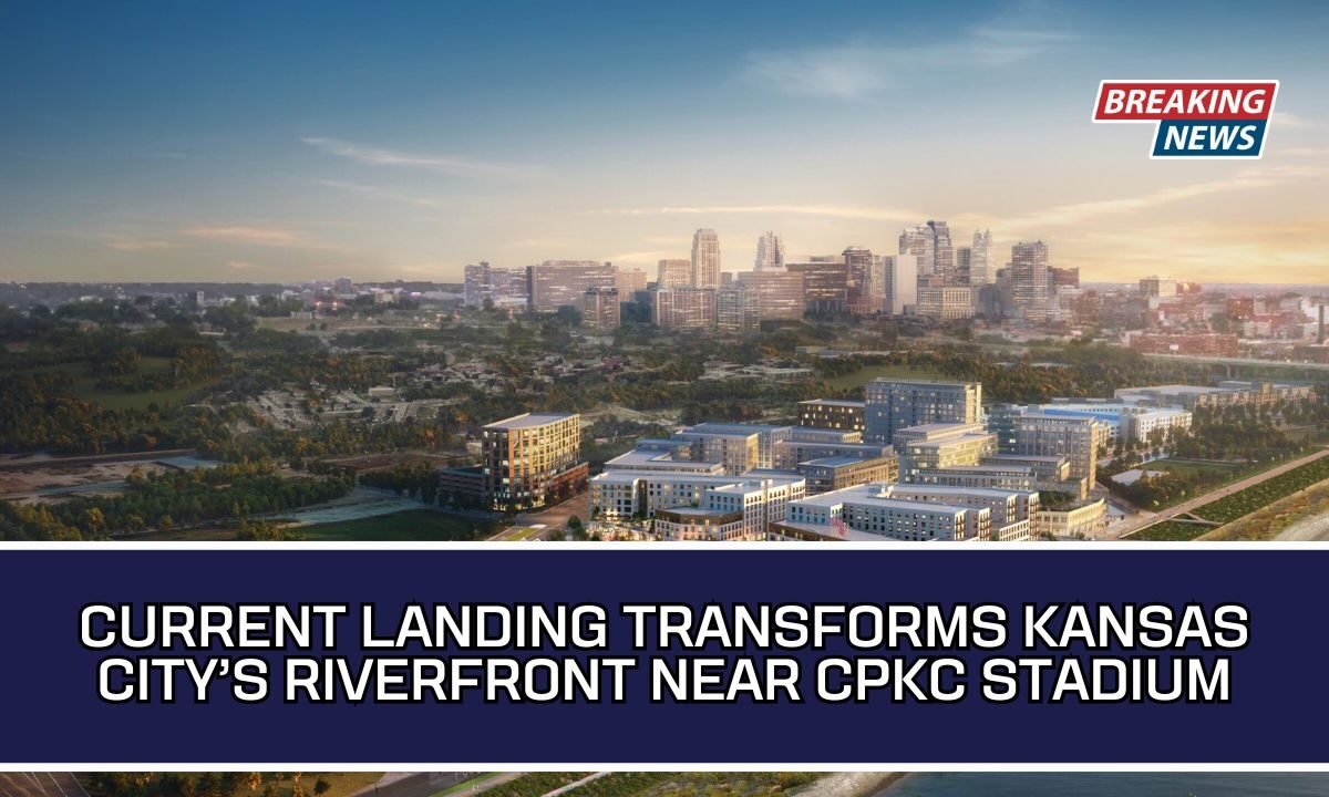Current Landing Transforms Kansas City’s Riverfront Near CPKC Stadium