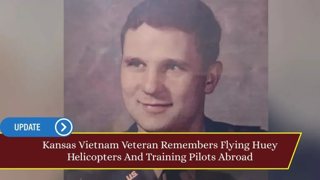 Kansas Vietnam Veteran Remembers Flying Huey Helicopters And Training Pilots Abroad