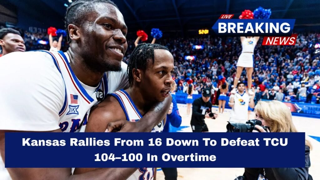 Kansas Rallies From 16 Down To Defeat TCU 104–100 In Overtime