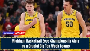 Michigan Basketball Eyes Championship Glory as a Crucial Big Ten Week Looms