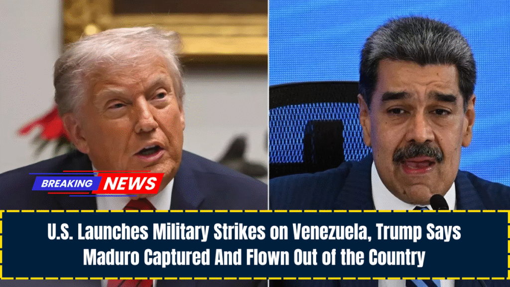 U.S. Launches Military Strikes on Venezuela, Trump Says Maduro Captured And Flown Out of the Country