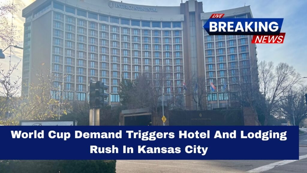 World Cup Demand Triggers Hotel And Lodging Rush In Kansas City