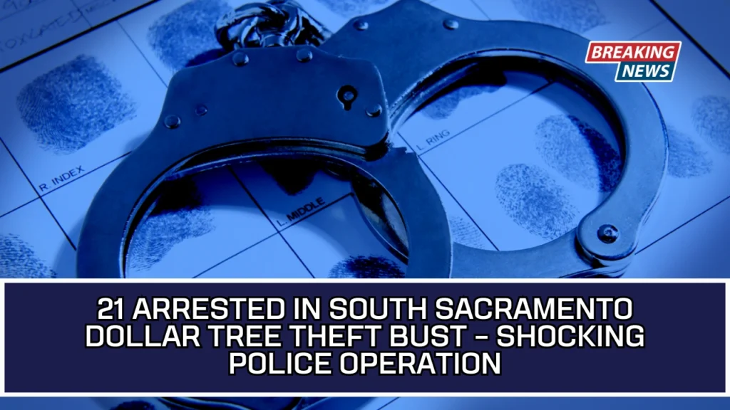 21 Arrested In South Sacramento Dollar Tree Theft Bust – Shocking Police Operation