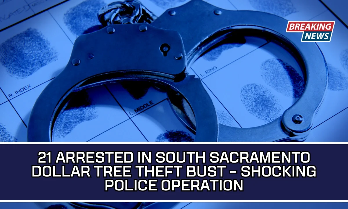 21 Arrested In South Sacramento Dollar Tree Theft Bust – Shocking Police Operation
