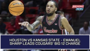Houston Vs Kansas State - Emanuel Sharp Leads Cougars’ Big 12 Charge