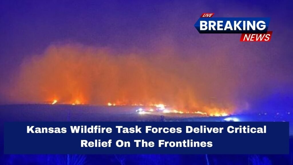 Kansas Wildfire Task Forces Deliver Critical Relief On The Frontlines